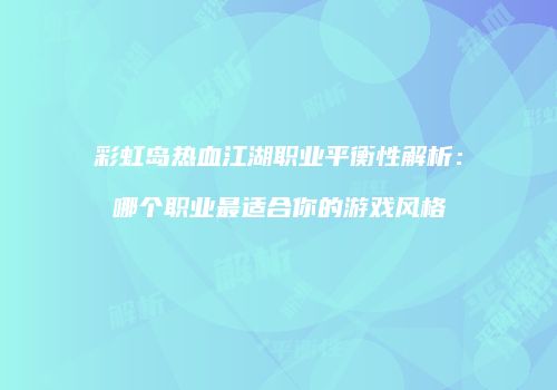 彩虹岛热血江湖职业平衡性解析：哪个职业最适合你的游戏风格