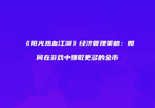 《阳光热血江湖》经济管理策略：如何在游戏中赚取更多的金币