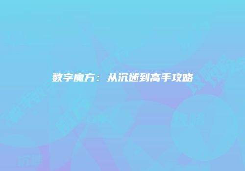 数字魔方：从沉迷到高手攻略