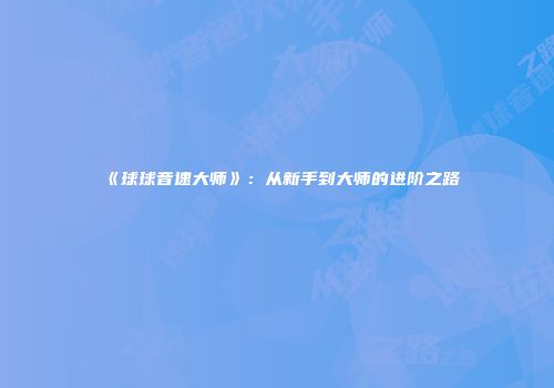 《球球音速大师》：从新手到大师的进阶之路