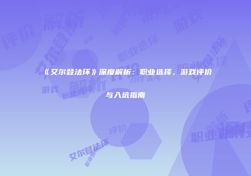 《艾尔登法环》深度解析：职业选择、游戏评价与入坑指南