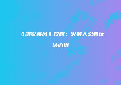 《暗影疾风》攻略：火柴人忍者玩法心得