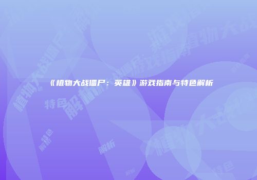 《植物大战僵尸：英雄》游戏指南与特色解析