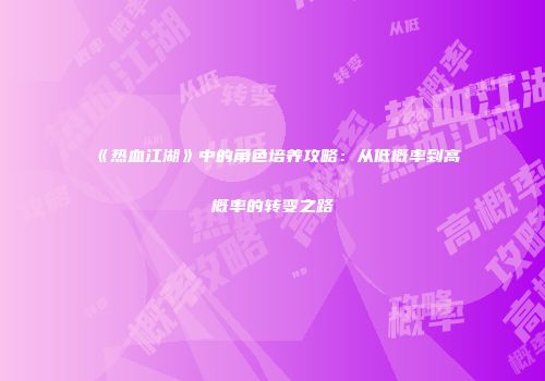 《热血江湖》中的角色培养攻略：从低概率到高概率的转变之路