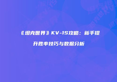 《坦克世界》KV-1S攻略：新手提升胜率技巧与数据分析