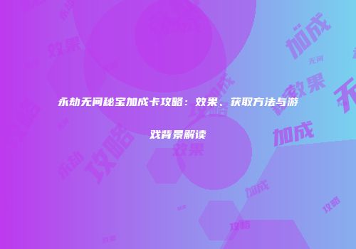 永劫无间秘宝加成卡攻略：效果、获取方法与游戏背景解读