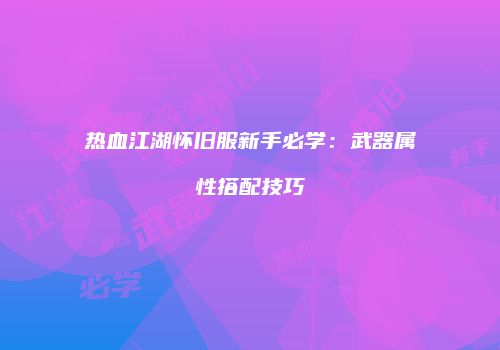 热血江湖怀旧服新手必学：武器属性搭配技巧