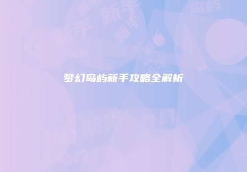 梦幻岛屿新手攻略全解析