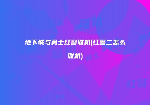 地下城与勇士红警联机(红警二怎么联机)