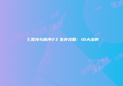 《混沌与秩序2》生存攻略：10大法则