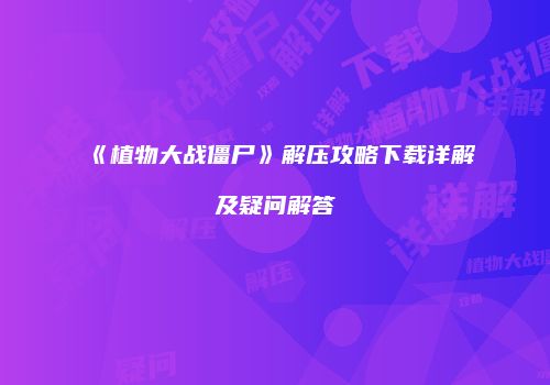 《植物大战僵尸》解压攻略下载详解及疑问解答