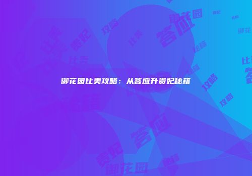 御花园比美攻略：从答应升贵妃秘籍