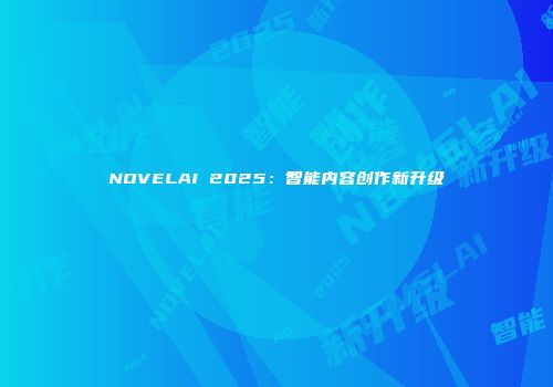 NOVELAI 2025：智能内容创作新升级