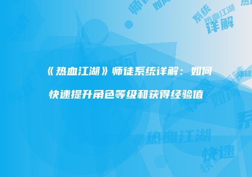 《热血江湖》师徒系统详解：如何快速提升角色等级和获得经验值