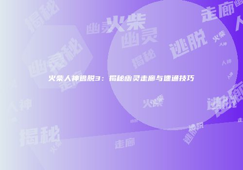 火柴人神逃脱3：揭秘幽灵走廊与速通技巧