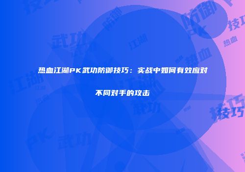 热血江湖PK武功防御技巧：实战中如何有效应对不同对手的攻击