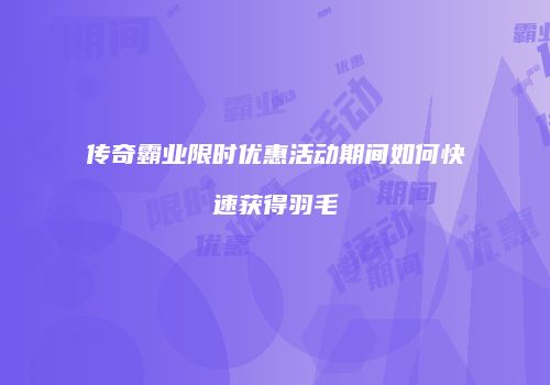 传奇霸业限时优惠活动期间如何快速获得羽毛