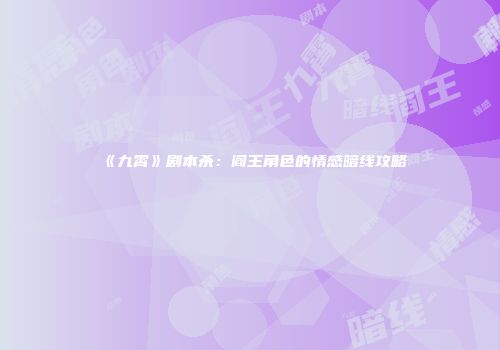《九霄》剧本杀：阎王角色的情感暗线攻略