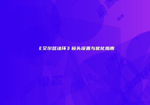 《艾尔登法环》镜头设置与优化指南