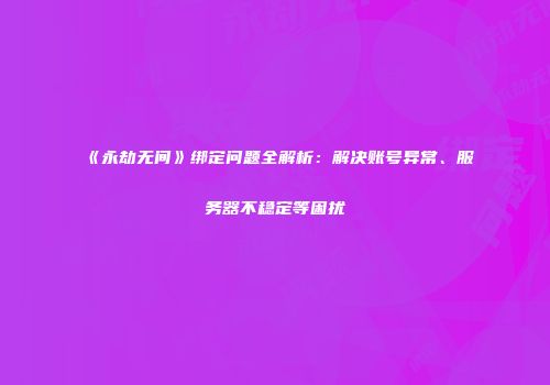 《永劫无间》绑定问题全解析：解决账号异常、服务器不稳定等困扰