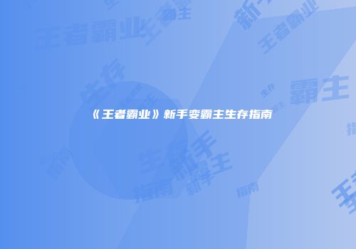 《王者霸业》新手变霸主生存指南