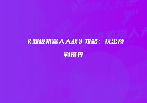《超级机器人大战》攻略：玩出预判境界