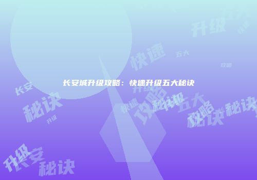 长安城升级攻略：快速升级五大秘诀