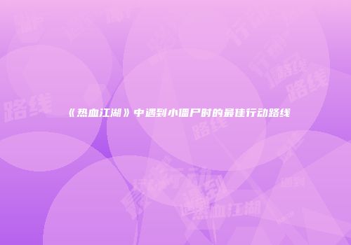 《热血江湖》中遇到小僵尸时的最佳行动路线