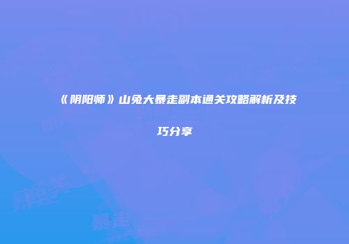《阴阳师》山兔大暴走副本通关攻略解析及技巧分享