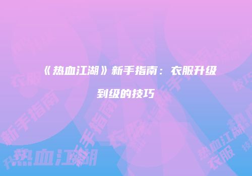 《热血江湖》新手指南：衣服升级到级的技巧