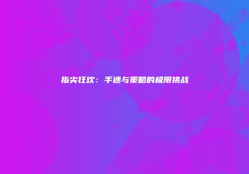 指尖狂欢：手速与策略的极限挑战