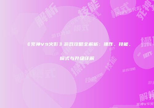 《死神VS火影》游戏攻略全解析：操作、技能、模式与升级详解