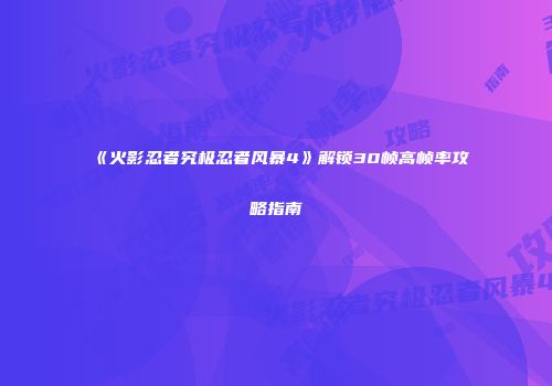 《火影忍者究极忍者风暴4》解锁30帧高帧率攻略指南