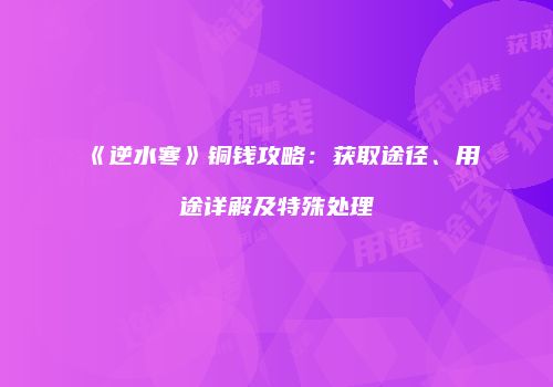 《逆水寒》铜钱攻略：获取途径、用途详解及特殊处理