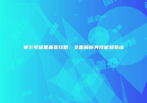 赛尔号暗黑盖亚攻略：全面解析其技能和弱点