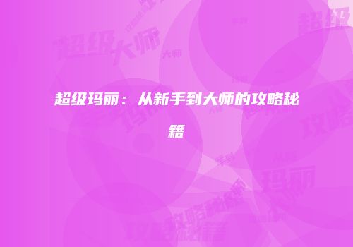 超级玛丽：从新手到大师的攻略秘籍
