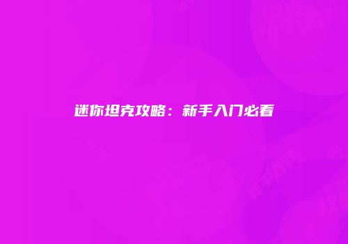 迷你坦克攻略：新手入门必看