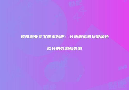 传奇霸业叉叉脚本贴吧：分析脚本对玩家角色成长的影响和影响