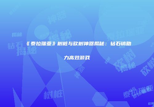 《泰拉瑞亚》树桩与砍树神器揭秘：钻石镐助力高效游戏