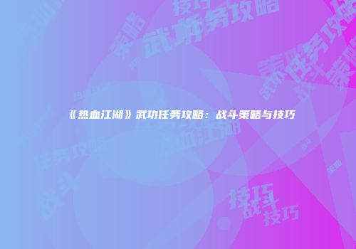 《热血江湖》武功任务攻略：战斗策略与技巧