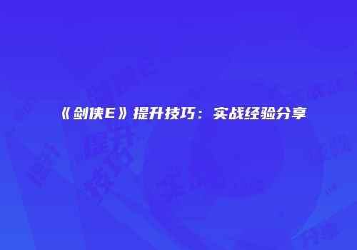 《剑侠E》提升技巧：实战经验分享