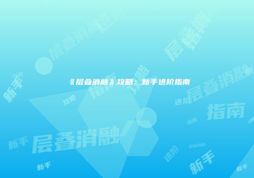 《层叠消融》攻略：新手进阶指南