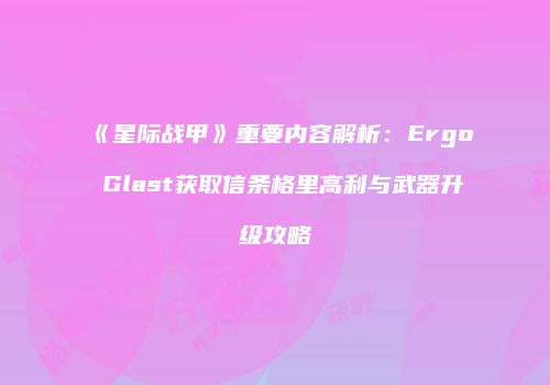 《星际战甲》重要内容解析：Ergo Glast获取信条格里高利与武器升级攻略