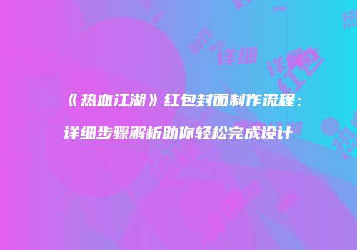《热血江湖》红包封面制作流程:详细步骤解析助你轻松完成设计