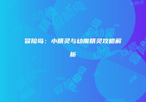冒险岛：小精灵与幼魔精灵攻略解析