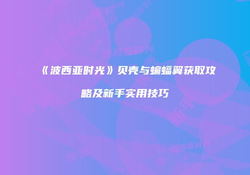 《波西亚时光》贝壳与蝙蝠翼获取攻略及新手实用技巧