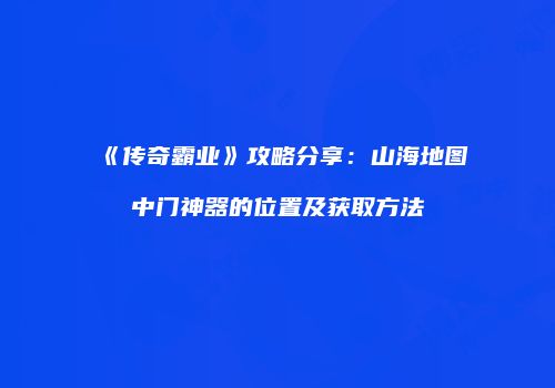 《传奇霸业》攻略分享:山海地图中门神器的位置及获取方法