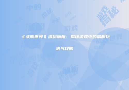 《战舰世界》潜艇解析：揭秘游戏中的潜艇玩法与攻略