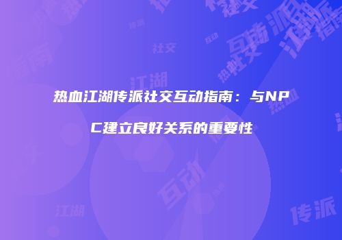 热血江湖传派社交互动指南：与NPC建立良好关系的重要性