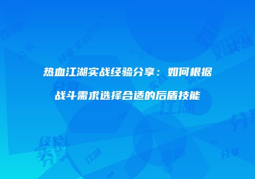 热血江湖实战经验分享：如何根据战斗需求选择合适的后盾技能